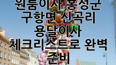 📦 원룸이사? 홍성군 구항면 신곡리 용달이사 체크리스트로 완벽 준비! 🚀