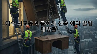여수 서교동 원룸이사, 🚀신속 예약 꿀팁 대방출!