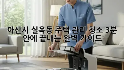 아산시 실옥동 주택 관리 청소: 3분 안에 끝내는 완벽 가이드 🏡✨