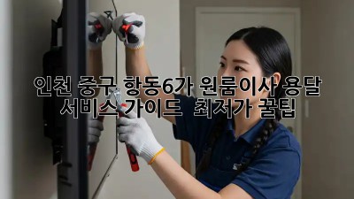 인천 중구 항동6가 원룸이사? 용달 서비스 가이드 & 최저가 꿀팁! 💯