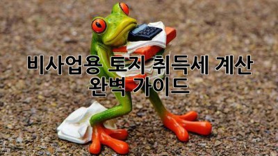 비사업용 토지 취득세 계산 완벽 가이드